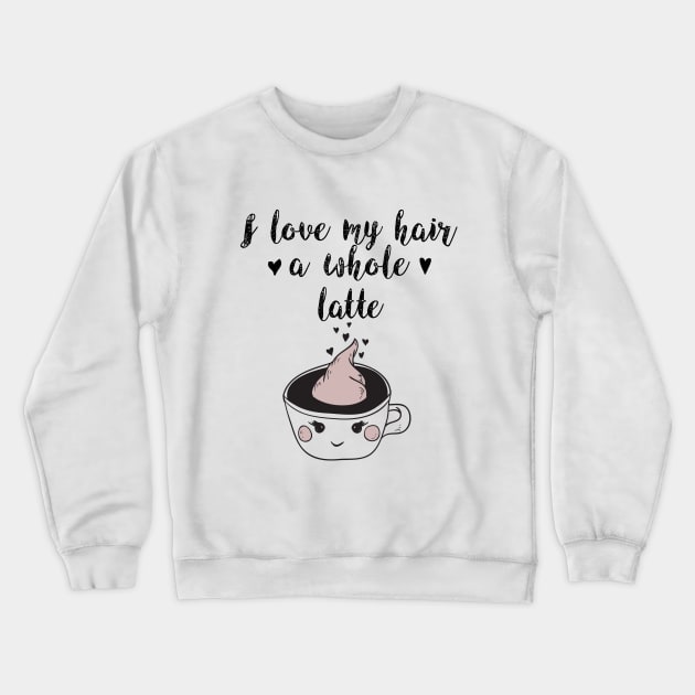 I Love My Hair a Whole Latte: Funny Coffee Shirt Crewneck Sweatshirt by bamalife